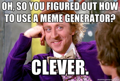For the record, this is one of my most hated meme types. Using a dickish Willy Wonka to dispense your dogma is repellent.